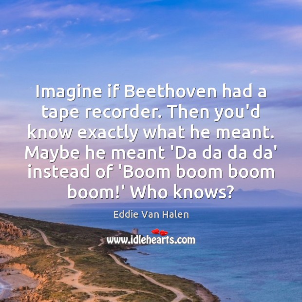 Imagine if Beethoven had a tape recorder. Then you’d know exactly what Eddie Van Halen Picture Quote