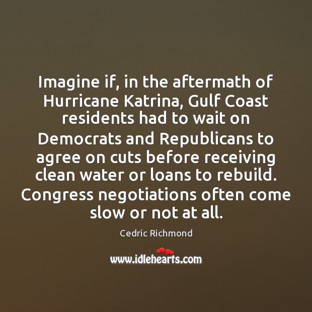 Imagine if, in the aftermath of Hurricane Katrina, Gulf Coast residents had Cedric Richmond Picture Quote