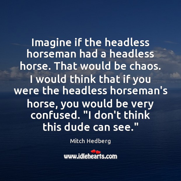 Imagine if the headless horseman had a headless horse. That would be Mitch Hedberg Picture Quote