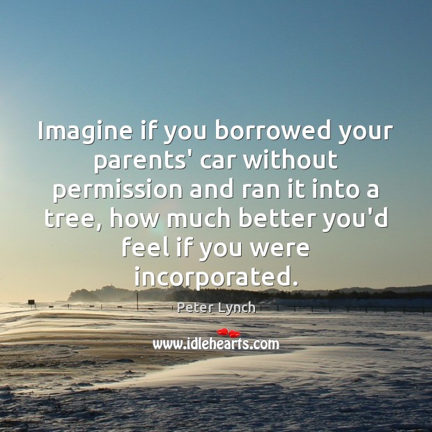 Imagine if you borrowed your parents’ car without permission and ran it Peter Lynch Picture Quote