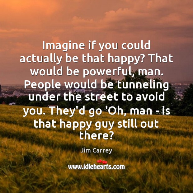 Imagine if you could actually be that happy? That would be powerful, Image