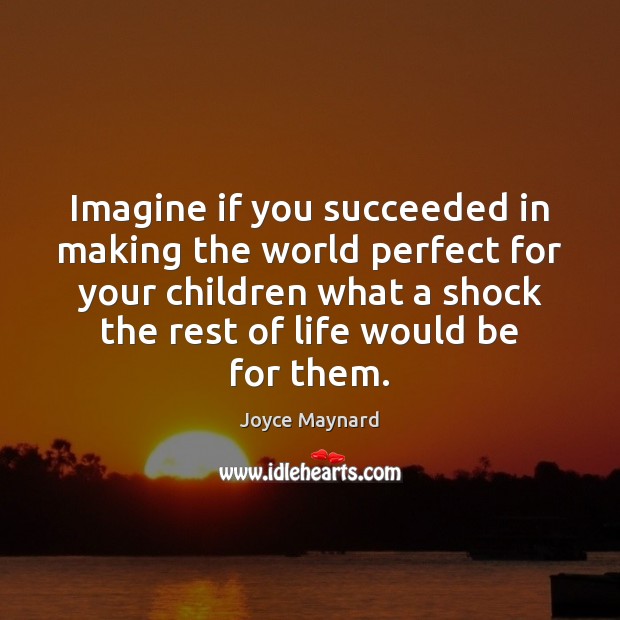Imagine if you succeeded in making the world perfect for your children Joyce Maynard Picture Quote