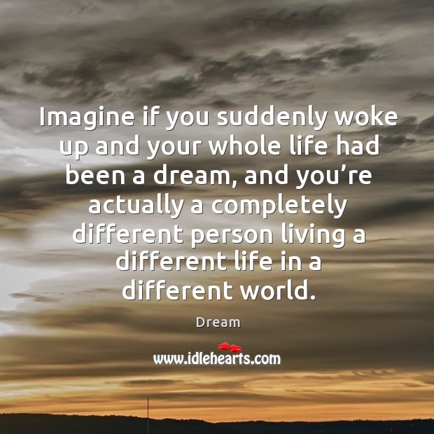 Imagine if you suddenly woke up and your whole life had been a dream Dream Picture Quote