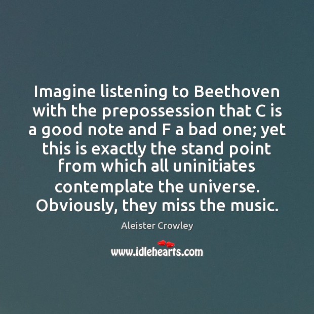 Imagine listening to Beethoven with the prepossession that C is a good Aleister Crowley Picture Quote