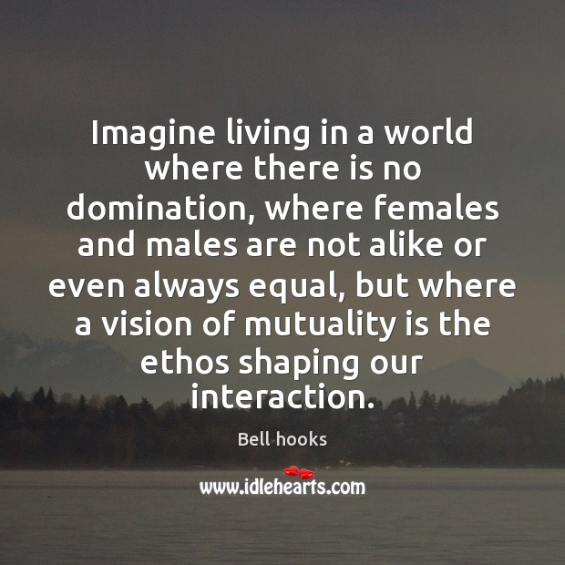 Imagine living in a world where there is no domination, where females Bell hooks Picture Quote