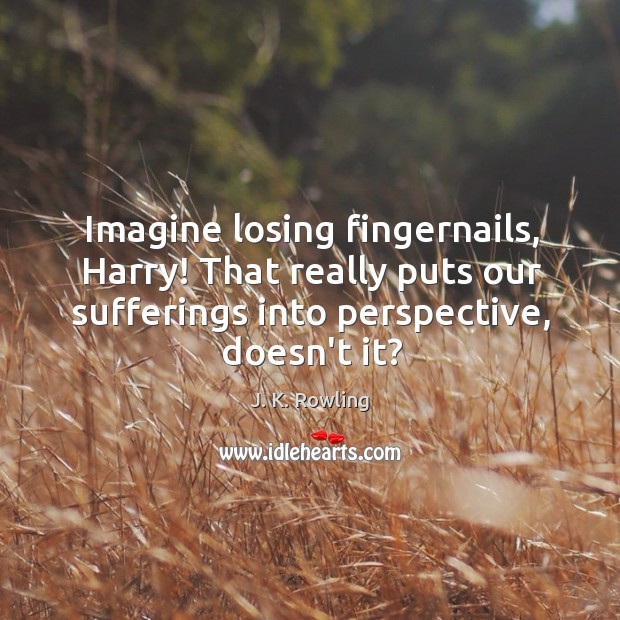 Imagine losing fingernails, Harry! That really puts our sufferings into perspective, doesn’t J. K. Rowling Picture Quote