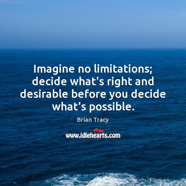 Imagine no limitations; decide what’s right and desirable before you decide what’s Brian Tracy Picture Quote