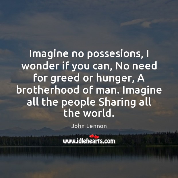 Imagine no possesions, I wonder if you can, No need for greed John Lennon Picture Quote