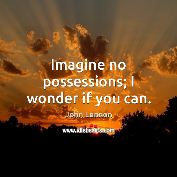 Imagine no possessions; I wonder if you can. John Lennon Picture Quote