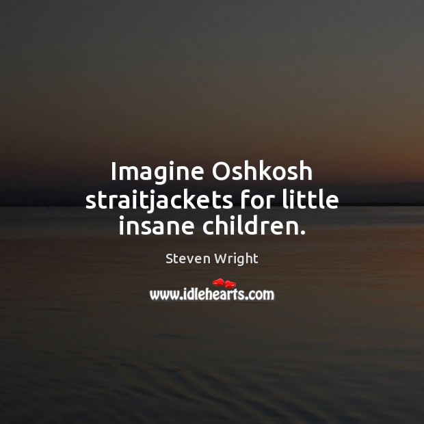 Imagine Oshkosh straitjackets for little insane children. Steven Wright Picture Quote