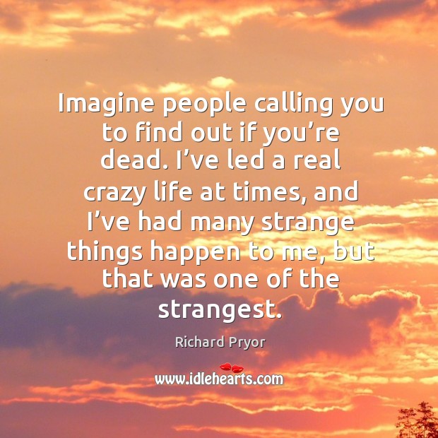 Imagine people calling you to find out if you’re dead. Image