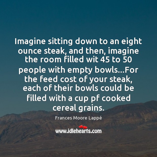 Imagine sitting down to an eight ounce steak, and then, imagine the Frances Moore Lappé Picture Quote