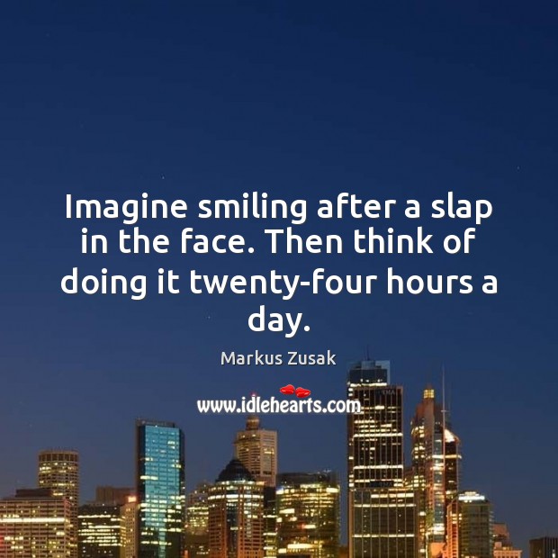 Imagine smiling after a slap in the face. Then think of doing it twenty-four hours a day. Image