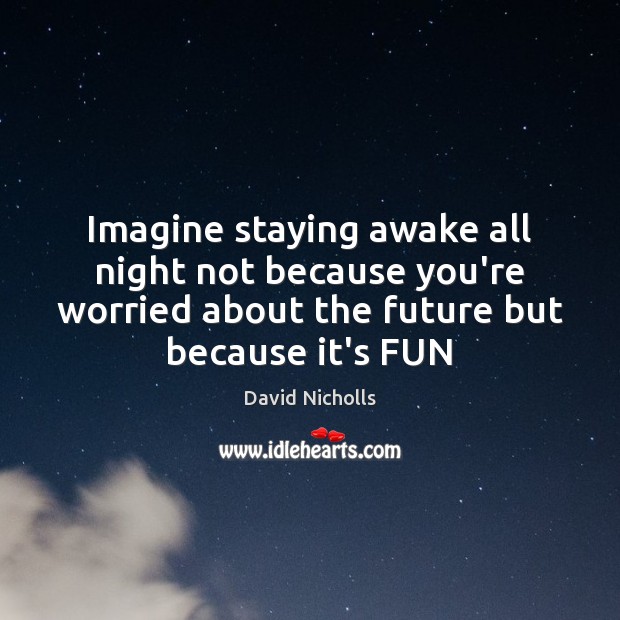 Imagine staying awake all night not because you’re worried about the future Image