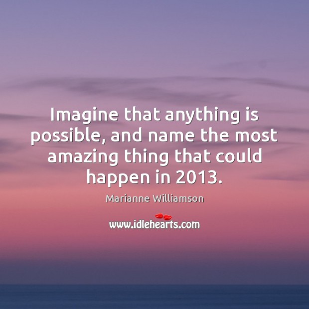 Imagine that anything is possible, and name the most amazing thing that Marianne Williamson Picture Quote