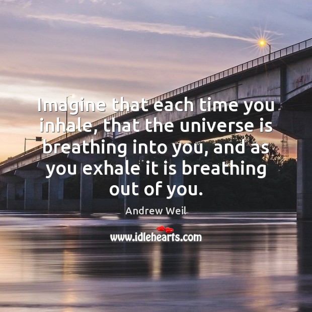 Imagine that each time you inhale, that the universe is breathing into Andrew Weil Picture Quote