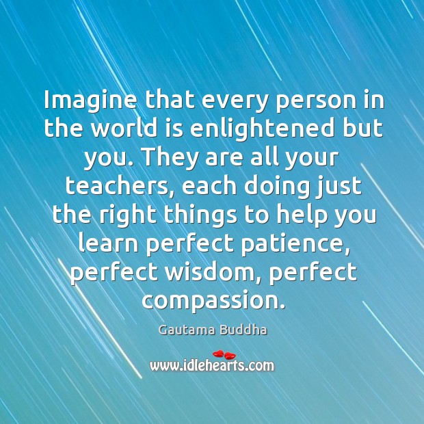 Imagine that every person in the world is enlightened but you. They Gautama Buddha Picture Quote