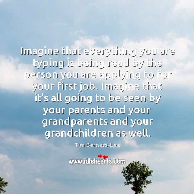 Imagine that everything you are typing is being read by the person Tim Berners-Lee Picture Quote