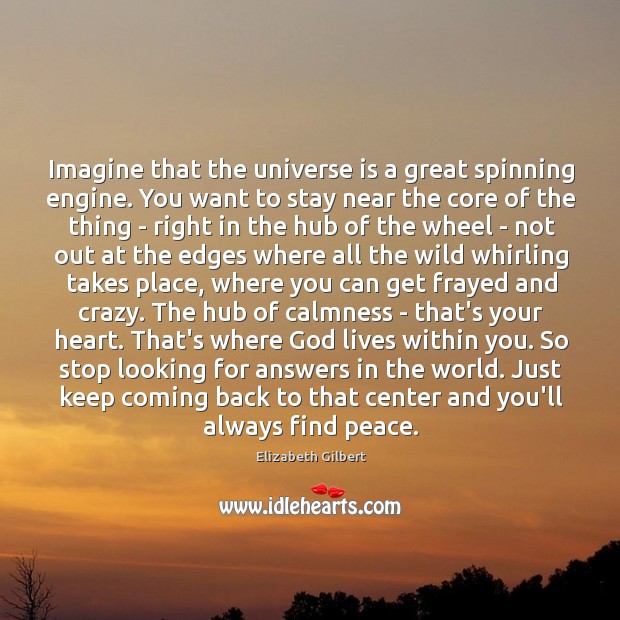 Imagine that the universe is a great spinning engine. You want to Elizabeth Gilbert Picture Quote