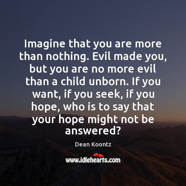 Imagine that you are more than nothing. Evil made you, but you Dean Koontz Picture Quote