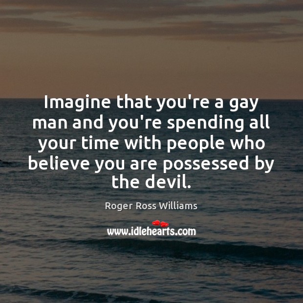 Imagine that you’re a gay man and you’re spending all your time Roger Ross Williams Picture Quote