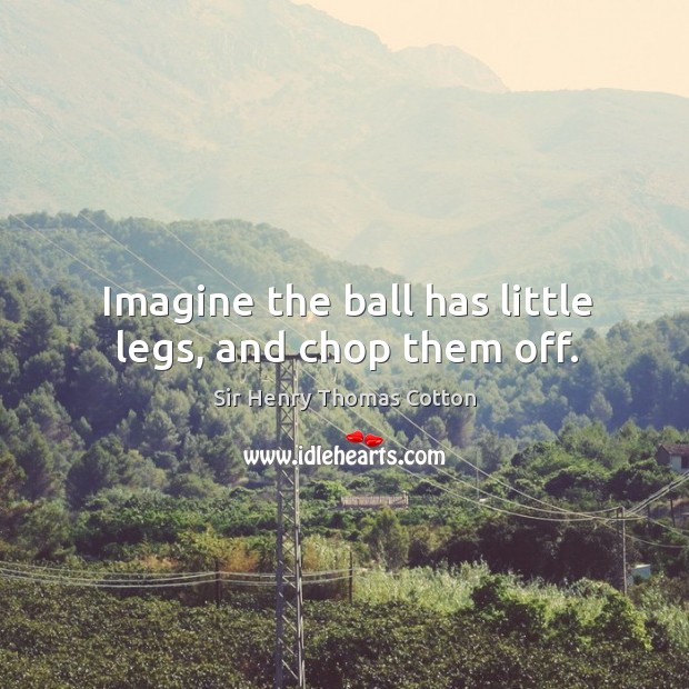 Imagine the ball has little legs, and chop them off. Image