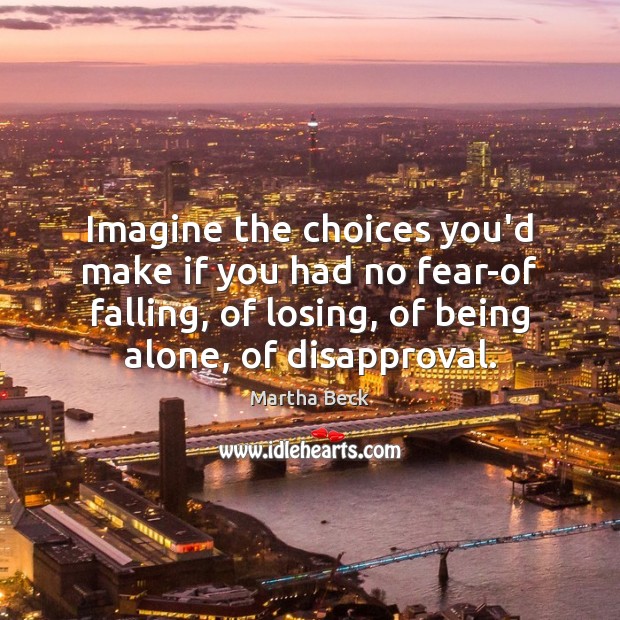 Imagine the choices you’d make if you had no fear-of falling, of Martha Beck Picture Quote