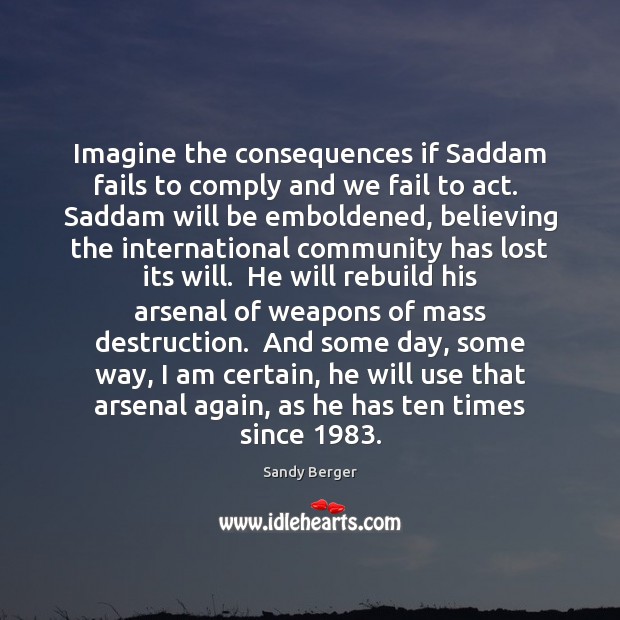 Imagine the consequences if Saddam fails to comply and we fail to Sandy Berger Picture Quote