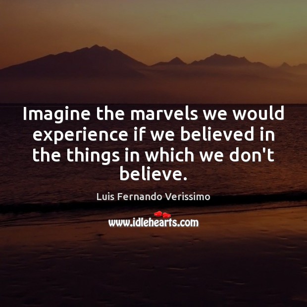 Imagine the marvels we would experience if we believed in the things Luis Fernando Verissimo Picture Quote