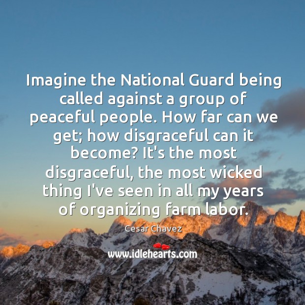 Imagine the National Guard being called against a group of peaceful people. Cesar Chavez Picture Quote