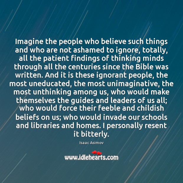 Imagine the people who believe such things and who are not ashamed Isaac Asimov Picture Quote