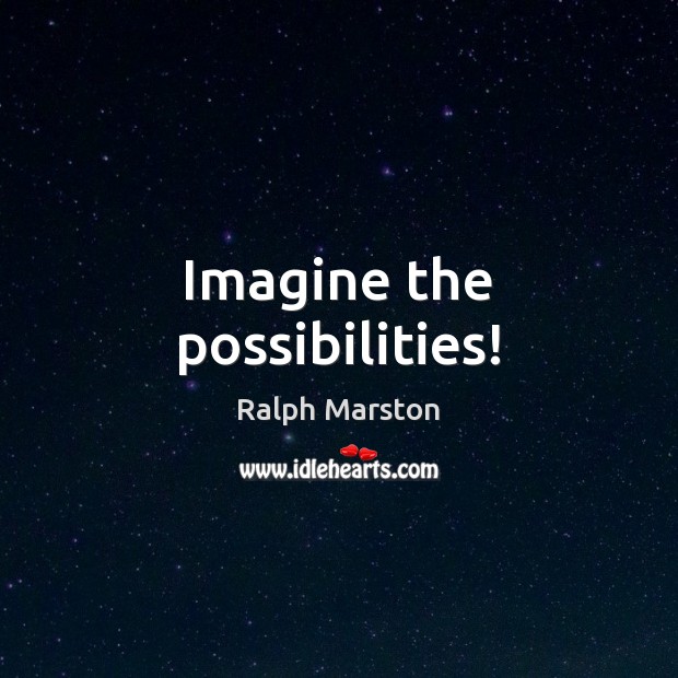 Imagine the possibilities! Ralph Marston Picture Quote