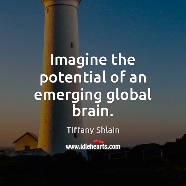 Imagine the potential of an emerging global brain. Tiffany Shlain Picture Quote