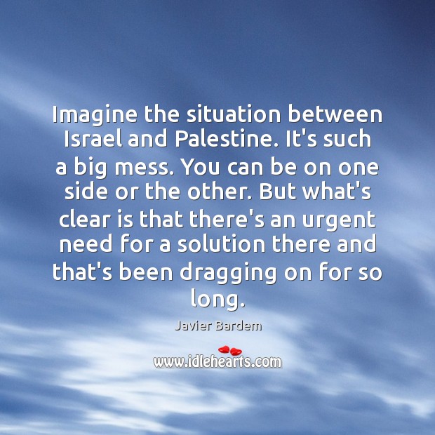 Imagine the situation between Israel and Palestine. It’s such a big mess. Image