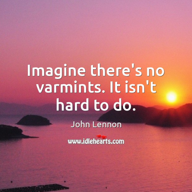 Imagine there’s no varmints. It isn’t hard to do. Image