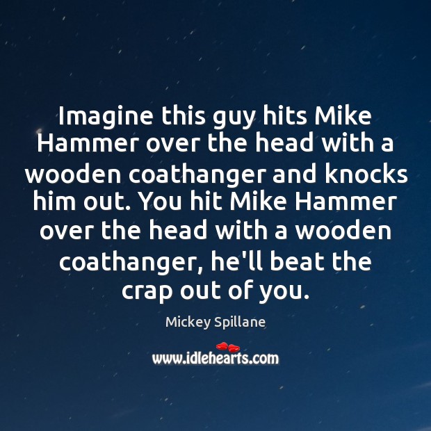 Imagine this guy hits Mike Hammer over the head with a wooden Mickey Spillane Picture Quote