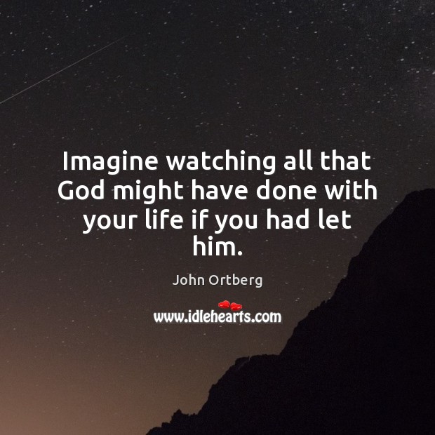 Imagine watching all that God might have done with your life if you had let him. John Ortberg Picture Quote