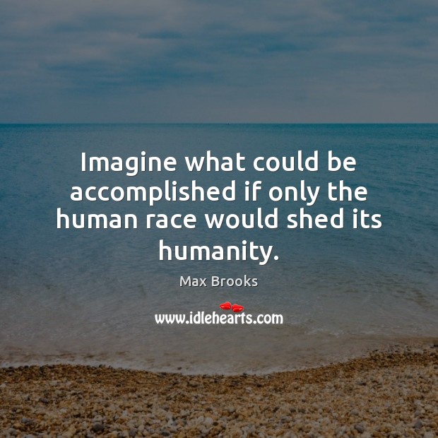 Imagine what could be accomplished if only the human race would shed its humanity. Max Brooks Picture Quote