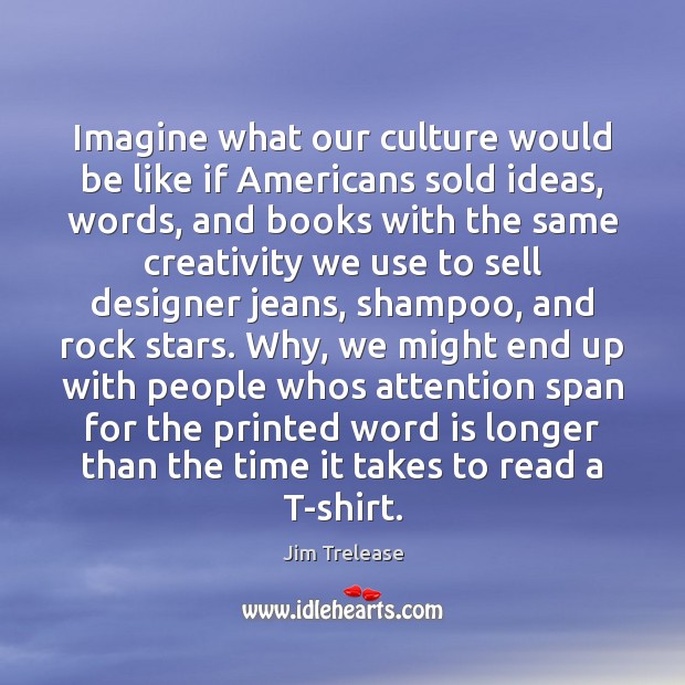 Imagine what our culture would be like if Americans sold ideas, words, Jim Trelease Picture Quote