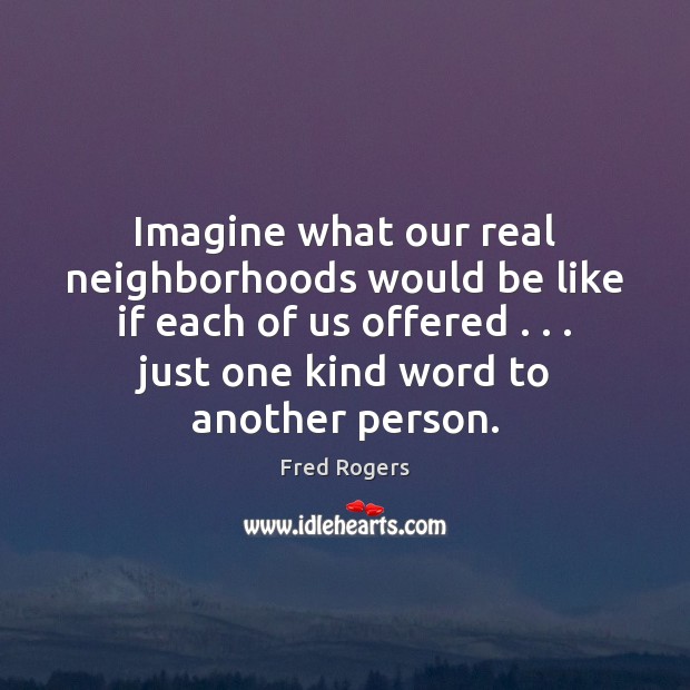Imagine what our real neighborhoods would be like if each of us Fred Rogers Picture Quote