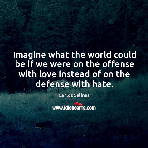 Imagine what the world could be if we were on the offense Carlos Salinas Picture Quote