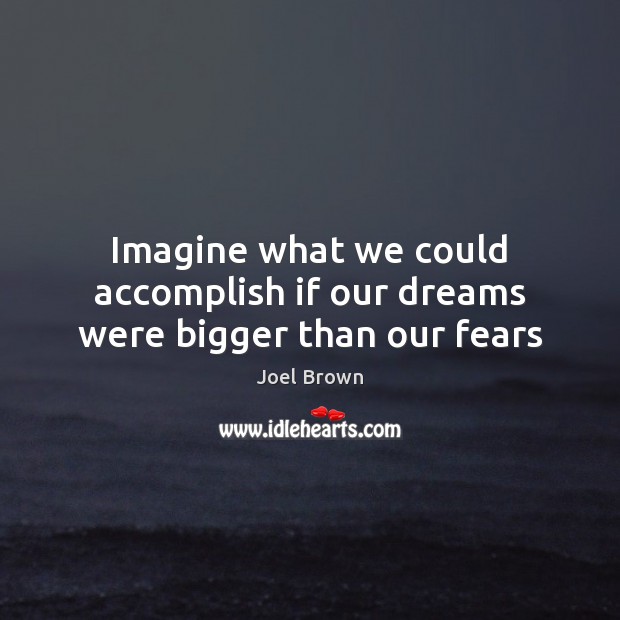 Imagine what we could accomplish if our dreams were bigger than our fears Joel Brown Picture Quote