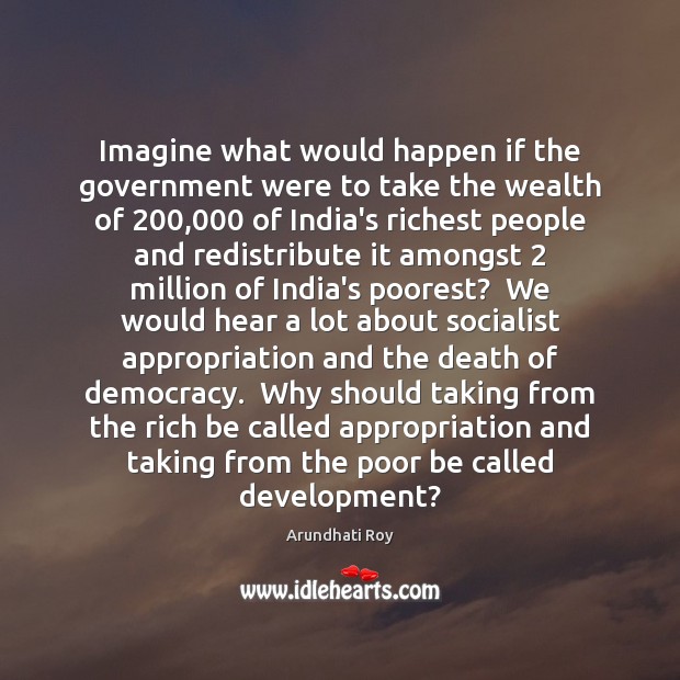 Imagine what would happen if the government were to take the wealth Arundhati Roy Picture Quote