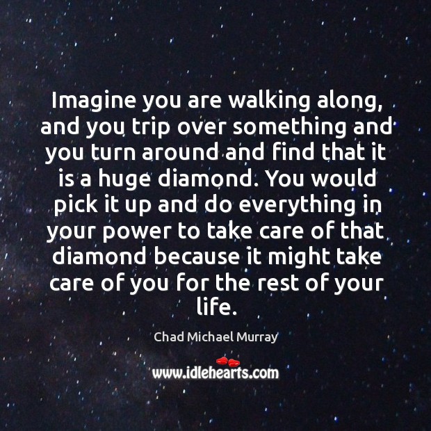 Imagine you are walking along, and you trip over something and you turn around and find Chad Michael Murray Picture Quote