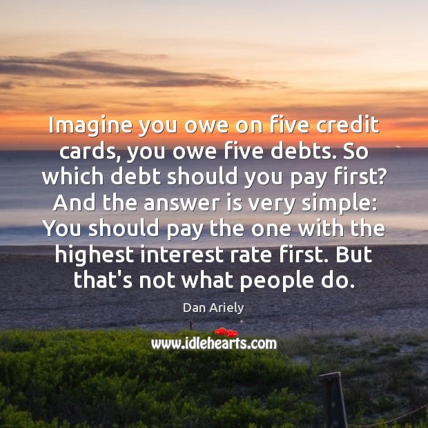 Imagine you owe on five credit cards, you owe five debts. So Dan Ariely Picture Quote