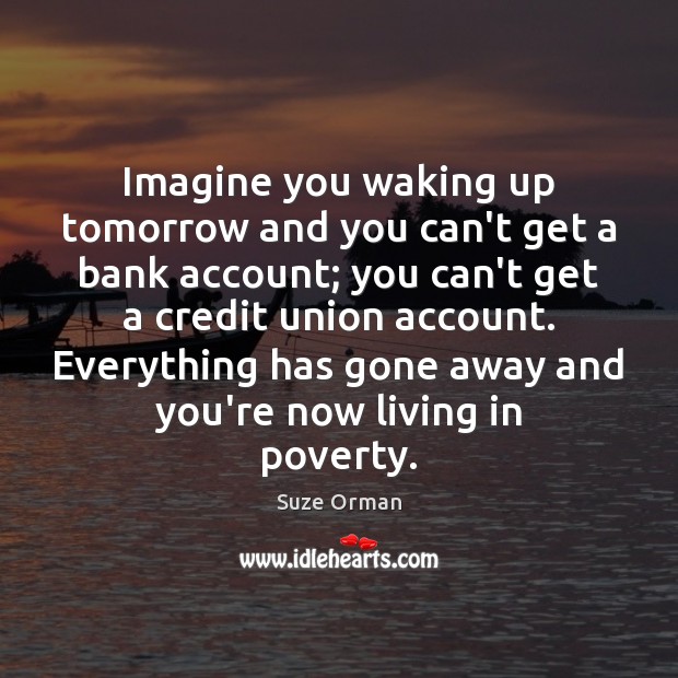Imagine you waking up tomorrow and you can’t get a bank account; Suze Orman Picture Quote