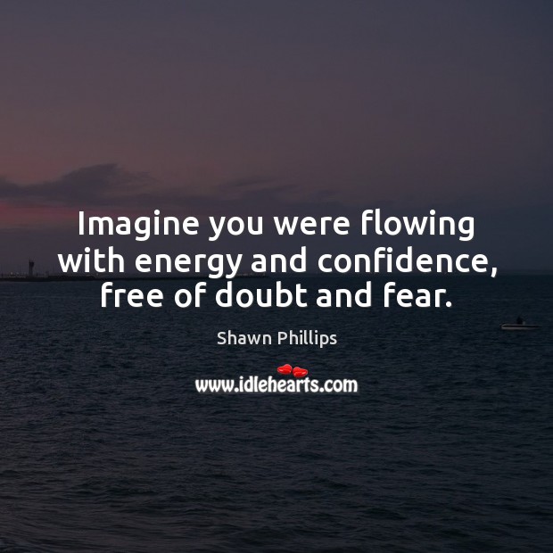 Imagine you were flowing with energy and confidence, free of doubt and fear. Confidence Quotes Image