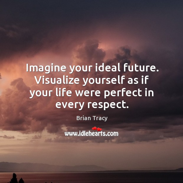 Imagine your ideal future. Visualize yourself as if your life were perfect Brian Tracy Picture Quote