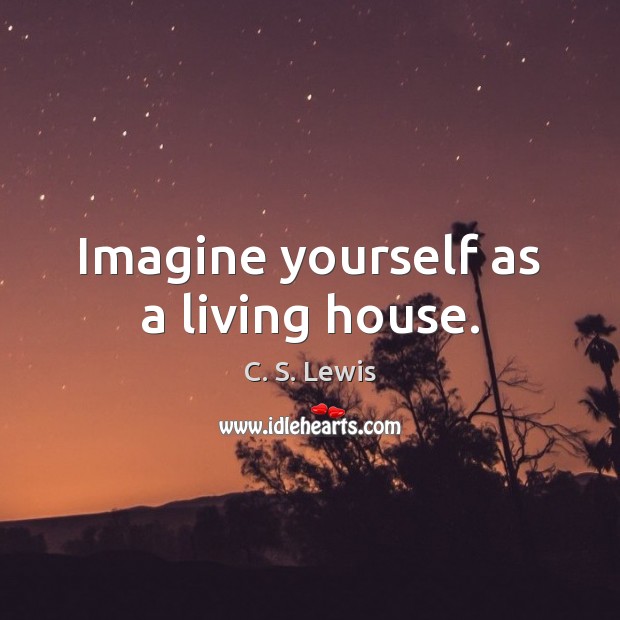 Imagine yourself as a living house. Image