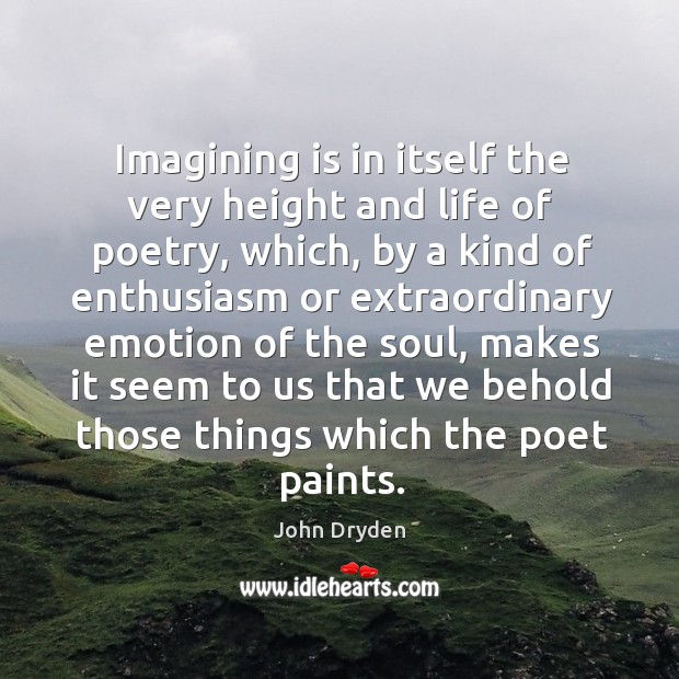 Imagining is in itself the very height and life of poetry, which, John Dryden Picture Quote